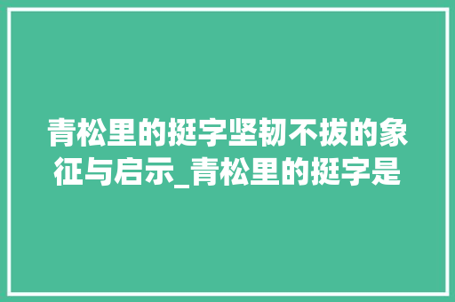 青松里的挺字坚韧不拔的象征与启示_青松里的挺字是什么意思