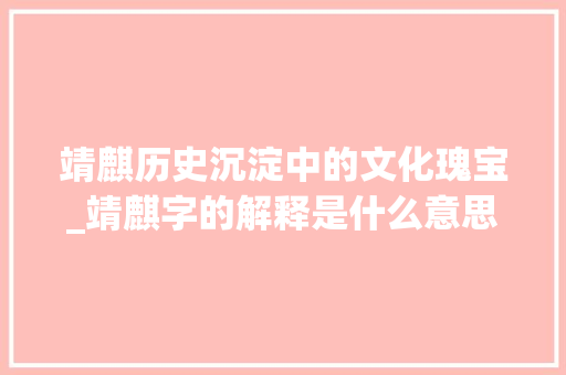 靖麒历史沉淀中的文化瑰宝_靖麒字的解释是什么意思