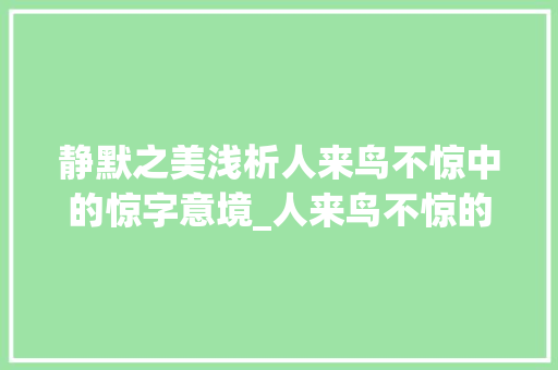 静默之美浅析人来鸟不惊中的惊字意境_人来鸟不惊的惊字的意思