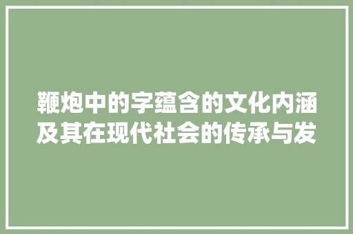 鞭炮中的字蕴含的文化内涵及其在现代社会的传承与发展_鞭炮中的字是什么意思啊