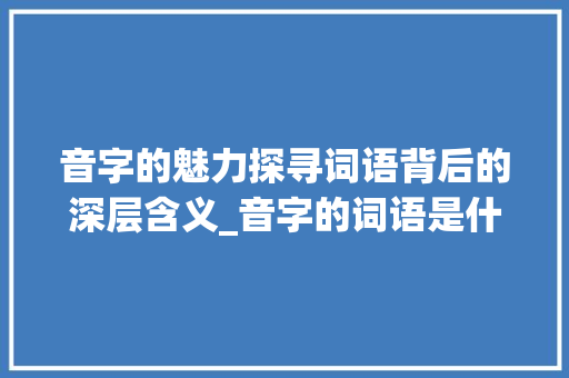 音字的魅力探寻词语背后的深层含义_音字的词语是什么意思