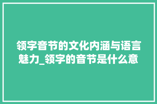 领字音节的文化内涵与语言魅力_领字的音节是什么意思