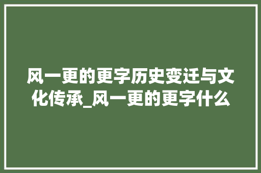 风一更的更字历史变迁与文化传承_风一更的更字什么意思