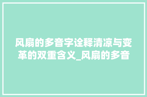 风扇的多音字诠释清凉与变革的双重含义_风扇的多音字是什么意思