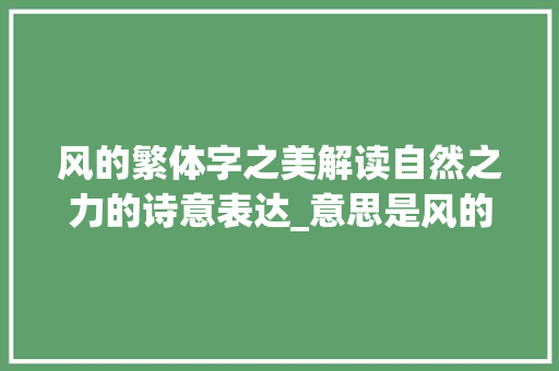 风的繁体字之美解读自然之力的诗意表达_意思是风的繁体字怎么写