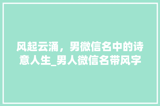 风起云涌，男微信名中的诗意人生_男人微信名带风字的意思