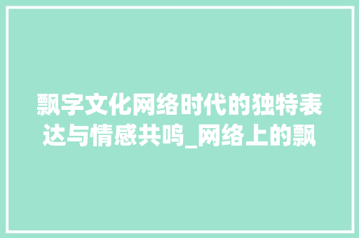 飘字文化网络时代的独特表达与情感共鸣_网络上的飘字是什么意思