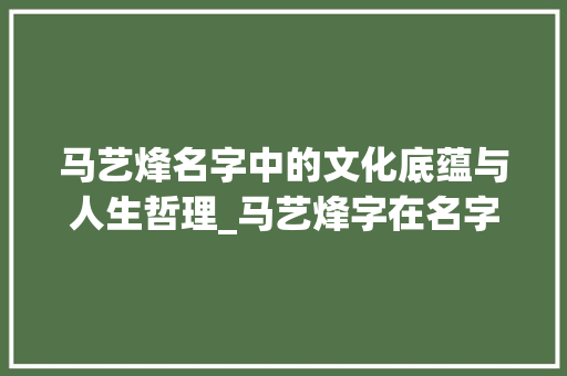 马艺烽名字中的文化底蕴与人生哲理_马艺烽字在名字里的意思