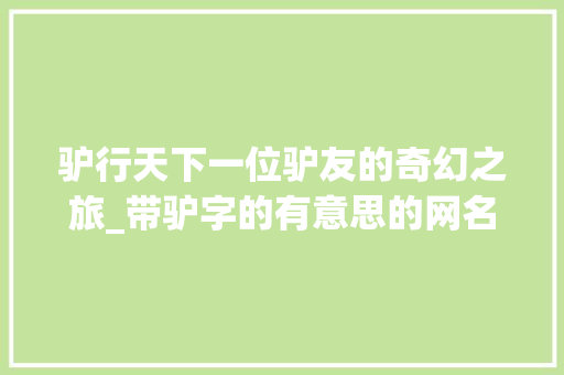 驴行天下一位驴友的奇幻之旅_带驴字的有意思的网名男