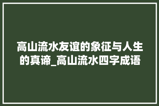 高山流水友谊的象征与人生的真谛_高山流水四字成语的意思