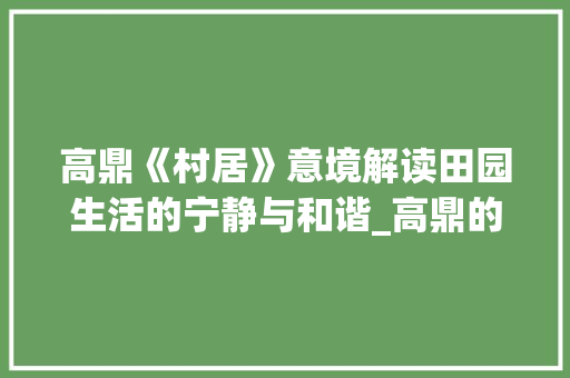 高鼎《村居》意境解读田园生活的宁静与和谐_高鼎的村居意思50个字