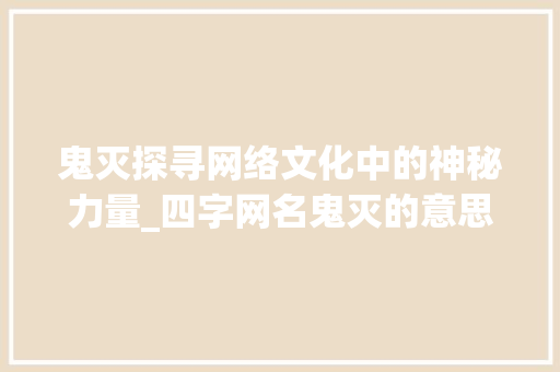 鬼灭探寻网络文化中的神秘力量_四字网名鬼灭的意思是