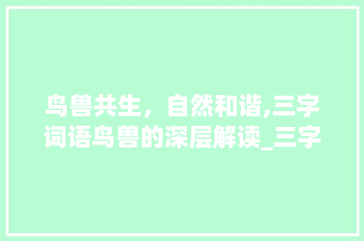 鸟兽共生，自然和谐,三字词语鸟兽的深层解读_三字词语鸟兽的意思