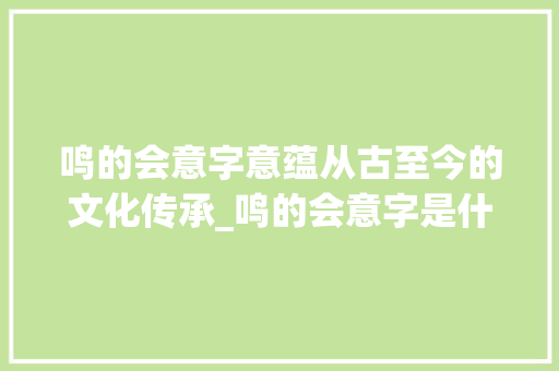 鸣的会意字意蕴从古至今的文化传承_鸣的会意字是什么意思