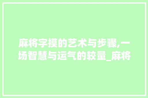 麻将字摸的艺术与步骤,一场智慧与运气的较量_麻将中的字摸是什么意思