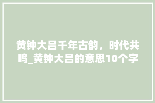 黄钟大吕千年古韵，时代共鸣_黄钟大吕的意思10个字