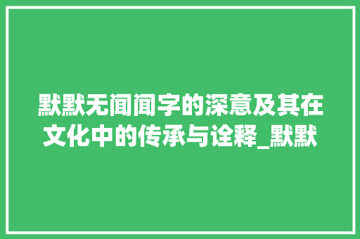 默默无闻闻字的深意及其在文化中的传承与诠释_默默无闻的闻字的意思是