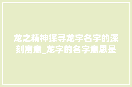 龙之精神探寻龙字名字的深刻寓意_龙字的名字意思是什么呢