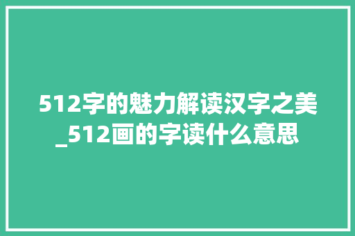 512字的魅力解读汉字之美_512画的字读什么意思