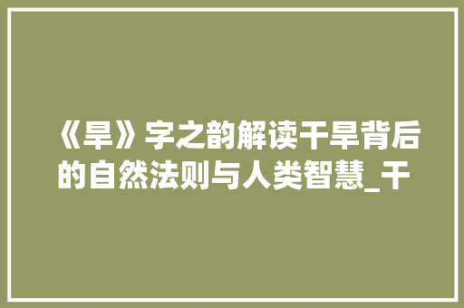 《旱》字之韵解读干旱背后的自然法则与人类智慧_干旱的旱字是什么意思