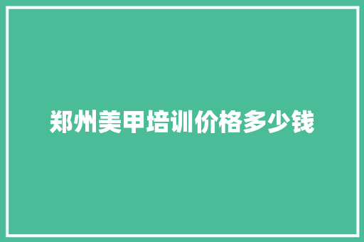 郑州美甲培训价格多少钱