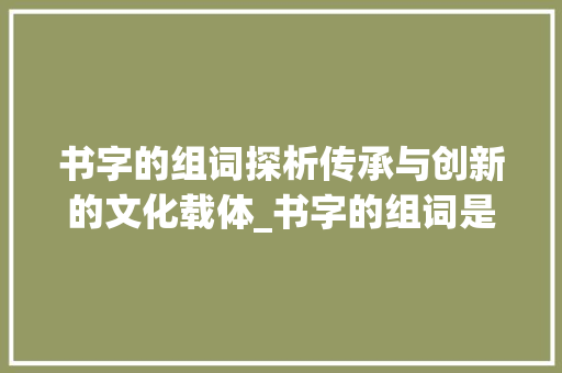 书字的组词探析传承与创新的文化载体_书字的组词是什么意思