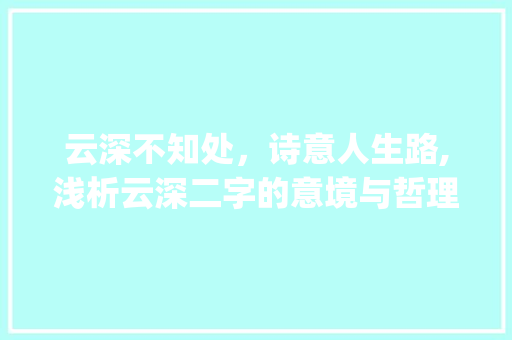 云深不知处，诗意人生路,浅析云深二字的意境与哲理_云深二字的解释和意思