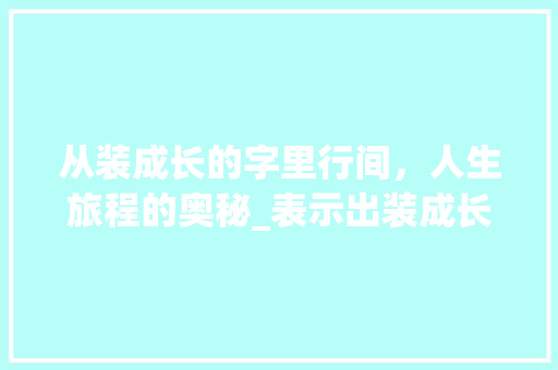 从装成长的字里行间，人生旅程的奥秘_表示出装成长意思的字