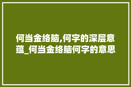 何当金络脑,何字的深层意蕴_何当金络脑何字的意思