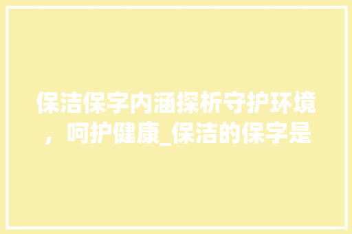 保洁保字内涵探析守护环境，呵护健康_保洁的保字是什么意思