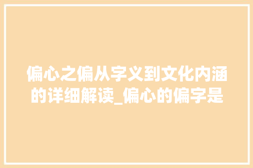 偏心之偏从字义到文化内涵的详细解读_偏心的偏字是什么意思