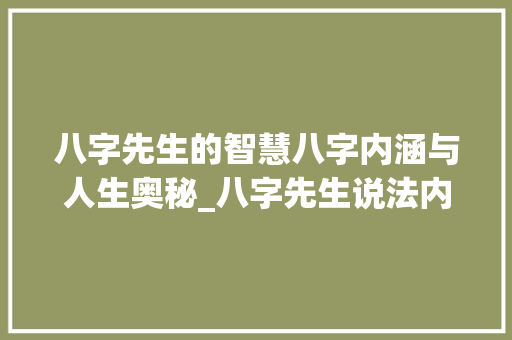 八字先生的智慧八字内涵与人生奥秘_八字先生说法内涵的意思