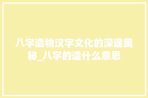 八字造物汉字文化的深邃奥秘_八字的造什么意思