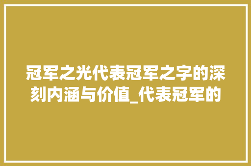 冠军之光代表冠军之字的深刻内涵与价值_代表冠军的字有什么意思