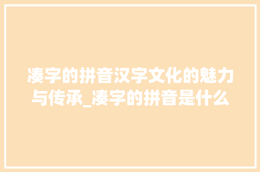 凑字的拼音汉字文化的魅力与传承_凑字的拼音是什么意思