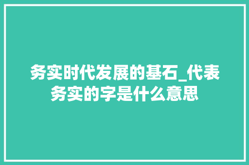 务实时代发展的基石_代表务实的字是什么意思