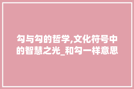 勾与勾的哲学,文化符号中的智慧之光_和勾一样意思的字