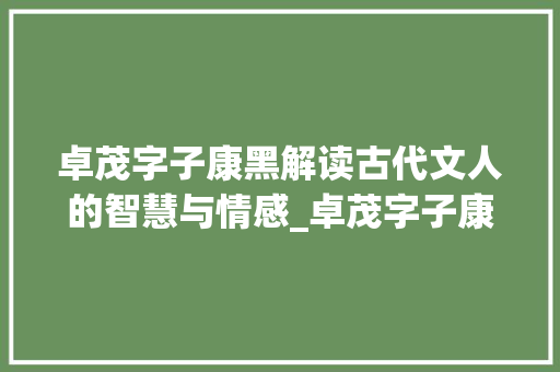 卓茂字子康黑解读古代文人的智慧与情感_卓茂字子康黑的意思