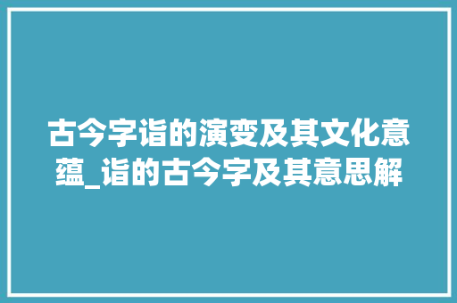 古今字诣的演变及其文化意蕴_诣的古今字及其意思解释