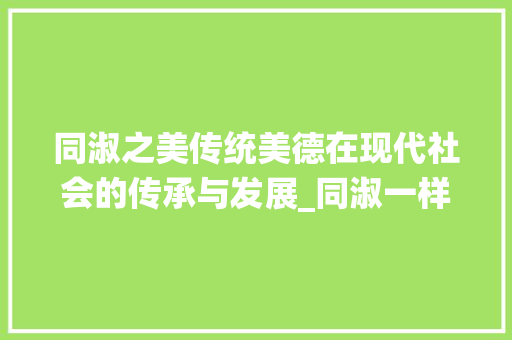 同淑之美传统美德在现代社会的传承与发展_同淑一样意思的字