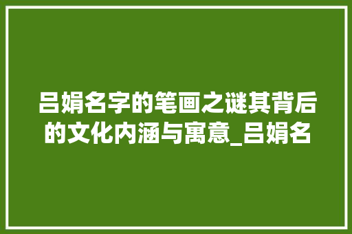 吕娟名字的笔画之谜其背后的文化内涵与寓意_吕娟名字有几笔字的意思