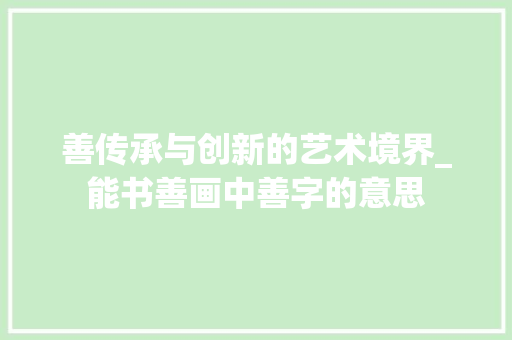 善传承与创新的艺术境界_能书善画中善字的意思