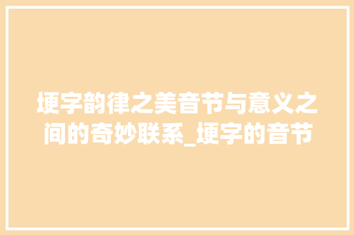 埂字韵律之美音节与意义之间的奇妙联系_埂字的音节是什么意思