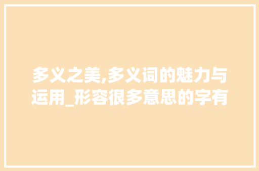 多义之美,多义词的魅力与运用_形容很多意思的字有哪些
