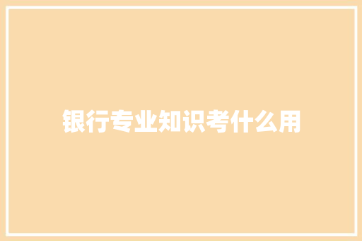 银行专业知识考什么用