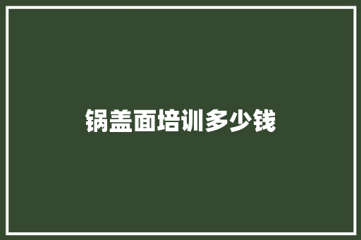 锅盖面培训多少钱