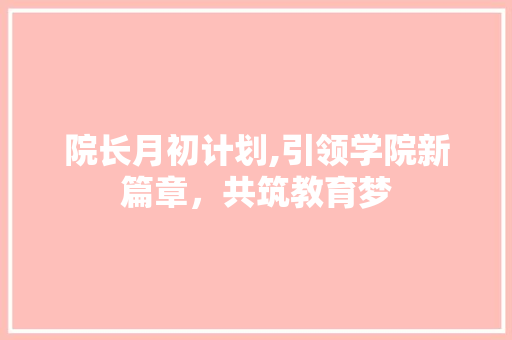 院长月初计划,引领学院新篇章，共筑教育梦