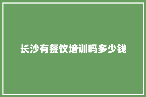 长沙有餐饮培训吗多少钱