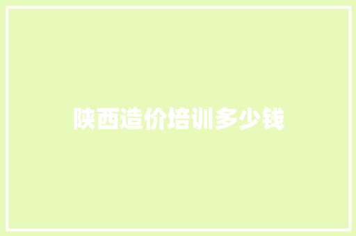 陕西造价培训多少钱