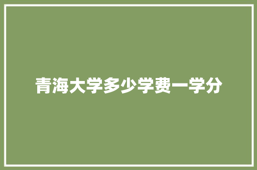青海大学多少学费一学分